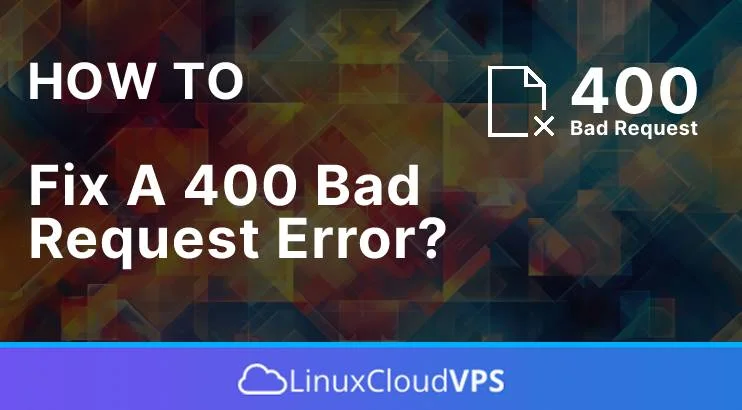 How to Fix a 400 Bad Request Error