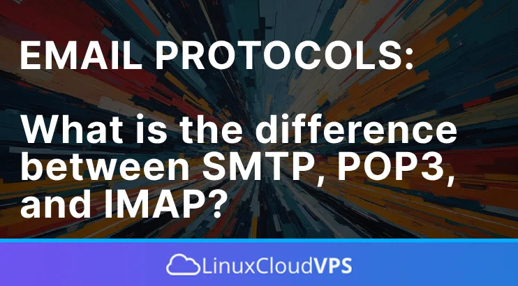 Email Protocols What is the difference between SMTP, POP3, and IMAP?